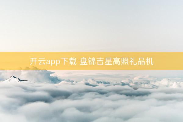 开云app下载 盘锦吉星高照礼品机