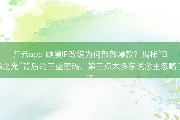 开云app 顾漫IP改编为何部部爆款？揭秘“BG之光”背后的三重密码，第三点太多东说念主忽略了