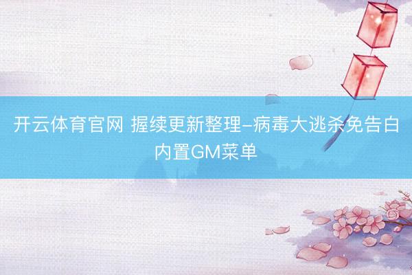 开云体育官网 握续更新整理-病毒大逃杀免告白内置GM菜单