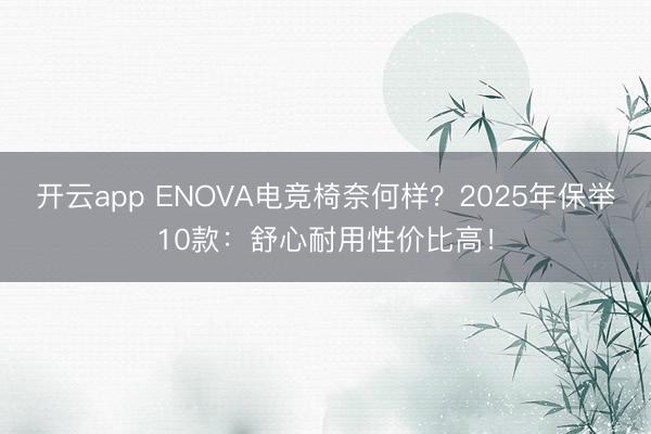 开云app ENOVA电竞椅奈何样？2025年保举10款：舒心耐用性价比高！