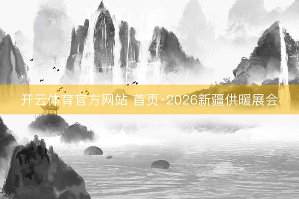 开云体育官方网站 首页·2026新疆供暖展会