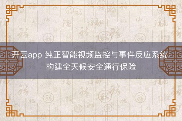 开云app 纯正智能视频监控与事件反应系统:构建全天候安全通行保险