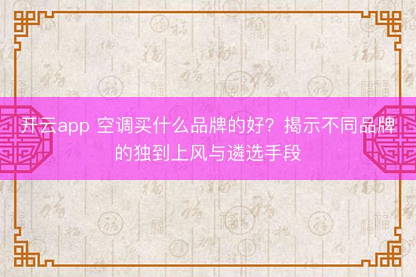 开云app 空调买什么品牌的好?揭示不同品牌的独到上风与遴选手段