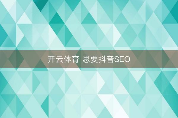 开云体育 思要抖音SEO