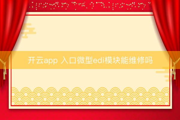 开云app 入口微型edi模块能维修吗