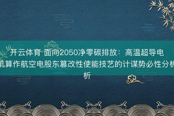 开云体育 面向2050净零碳排放：高温超导电机算作航空电股东篡改性使能技艺的计谋势必性分析