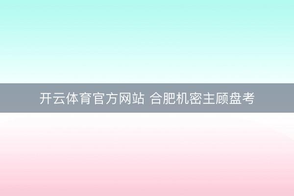 开云体育官方网站 合肥机密主顾盘考
