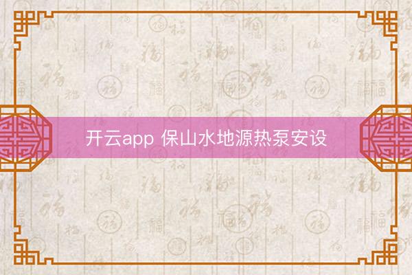 开云app 保山水地源热泵安设