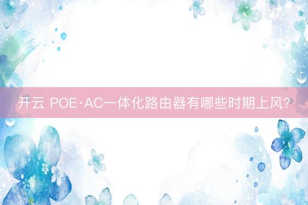 开云 POE·AC一体化路由器有哪些时期上风？