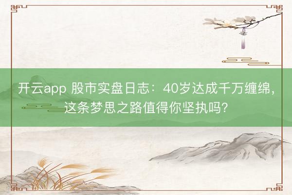 开云app 股市实盘日志:40岁达成千万缠绵,这条梦思之路值得你坚执吗?