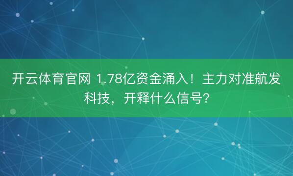 开云体育官网 1.78亿资金涌入!主力对准航发科技,开释什么信号?