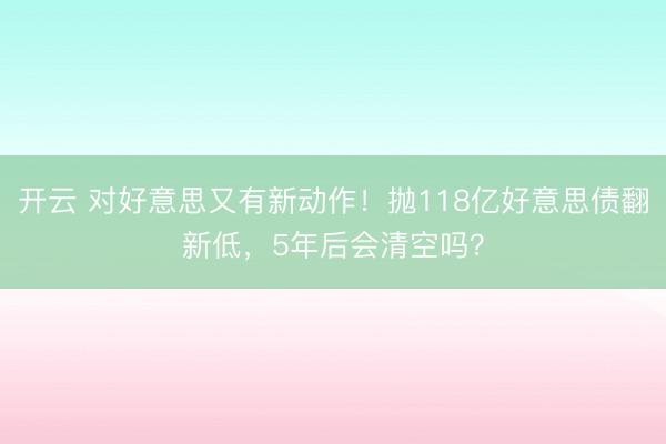 开云 对好意思又有新动作！抛118亿好意思债翻新低，5年后会清空吗？