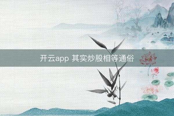开云app 其实炒股相等通俗