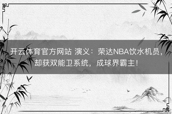 开云体育官方网站 演义：荣达NBA饮水机员，却获双能卫系统，成球界霸主！