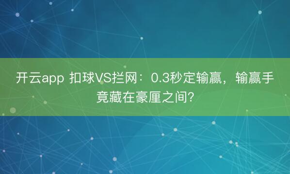 开云app 扣球VS拦网：0.3秒定输赢，输赢手竟藏在豪厘之间？