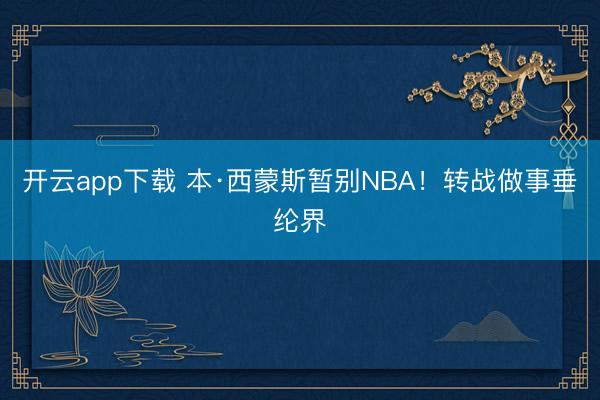 开云app下载 本·西蒙斯暂别NBA！转战做事垂纶界