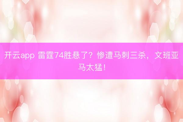 开云app 雷霆74胜悬了?惨遭马刺三杀,文班亚马太猛!