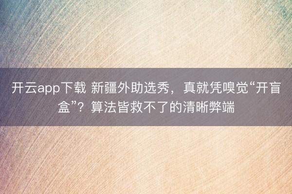 开云app下载 新疆外助选秀,真就凭嗅觉“开盲盒”?算法皆救不了的清晰弊端