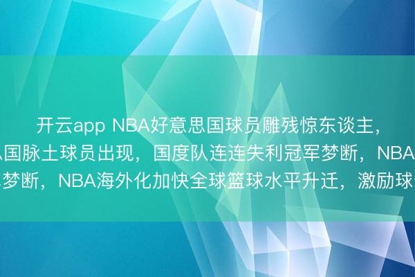 开云app NBA好意思国球员雕残惊东谈主，贯穿六年MVP无好意思国脉土球员出现，国度队连连失利冠军梦断，NBA海外化加快全球篮球水平升迁，激励球迷热议与担忧