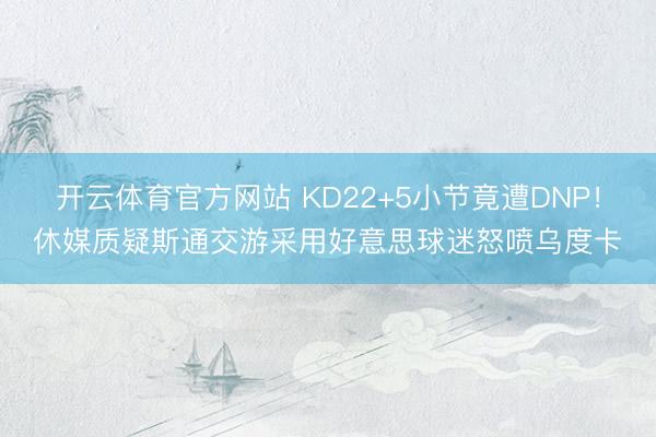 开云体育官方网站 KD22+5小节竟遭DNP！休媒质疑斯通交游采用好意思球迷怒喷乌度卡
