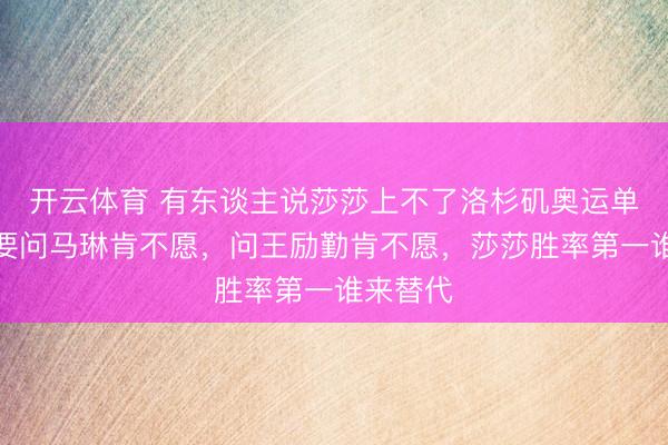 开云体育 有东谈主说莎莎上不了洛杉矶奥运单打，那要问马琳肯不愿，问王励勤肯不愿，莎莎胜率第一谁来替代