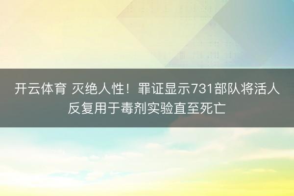 开云体育 灭绝人性！罪证显示731部队将活人反复用于毒剂实验直至死亡