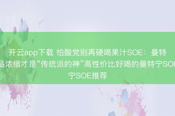 开云app下载 怕酸党别再硬喝果汁SOE：曼特宁单品浓缩才是“传统派的神”高性价比好喝的曼特宁SOE推荐
