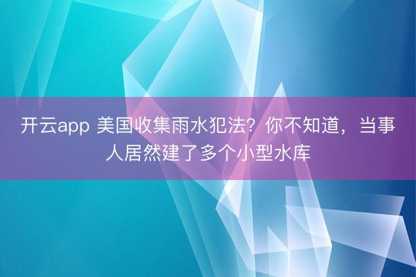 开云app 美国收集雨水犯法?你不知道,当事人居然建了多个小型水库
