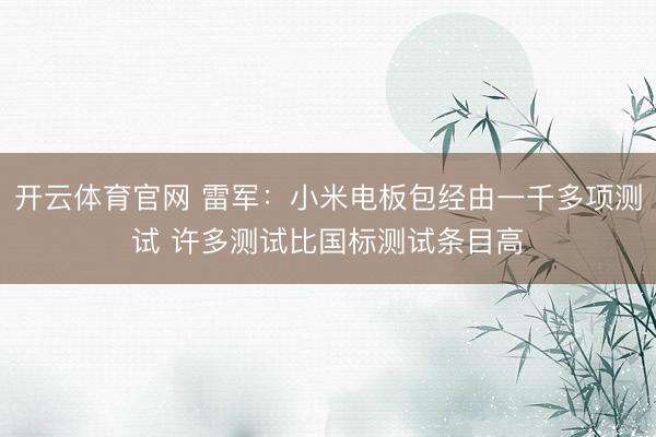 开云体育官网 雷军：小米电板包经由一千多项测试 许多测试比国标测试条目高