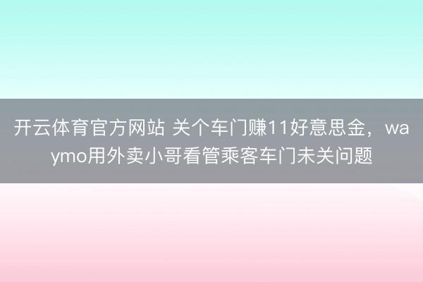 开云体育官方网站 关个车门赚11好意思金,waymo用外卖小哥看管乘客车门未关问题