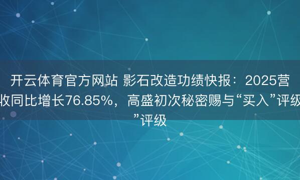 开云体育官方网站 影石改造功绩快报:2025营收同比增长76.85%,高盛初次秘密赐与“买入”评级