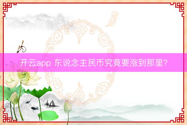 开云app 东说念主民币究竟要涨到那里?