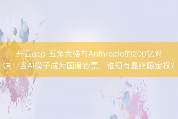 开云app 五角大楼与Anthropic的200亿对决：当AI模子成为国度钞票，谁领有最终限定权？
