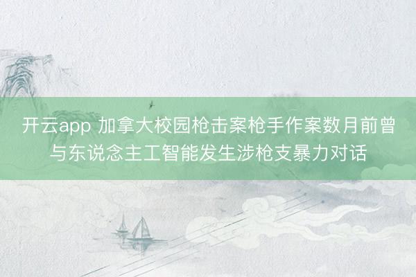 开云app 加拿大校园枪击案枪手作案数月前曾与东说念主工智能发生涉枪支暴力对话