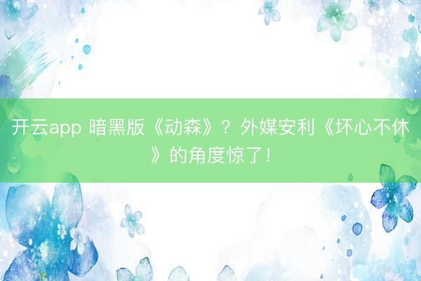 开云app 暗黑版《动森》？外媒安利《坏心不休》的角度惊了！