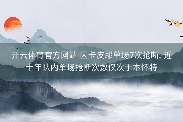 开云体育官方网站 因卡皮耶单场7次抢断， 近十年队内单场抢断次数仅次于本怀特