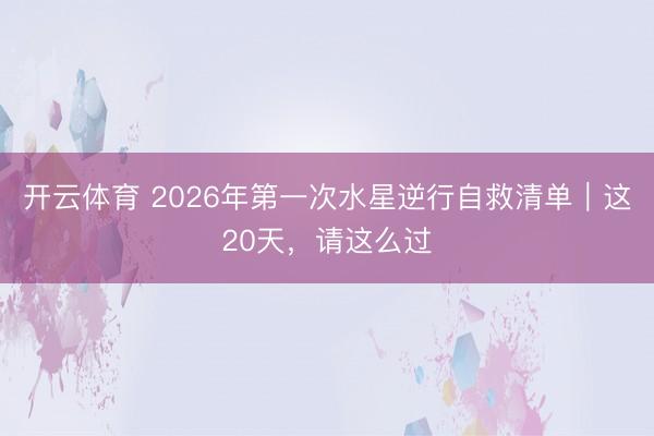 开云体育 2026年第一次水星逆行自救清单｜这20天，请这么过