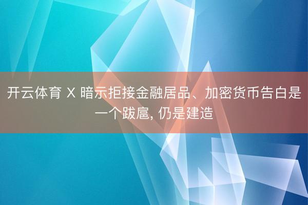 开云体育 X 暗示拒接金融居品、加密货币告白是一个跋扈， 仍是建造