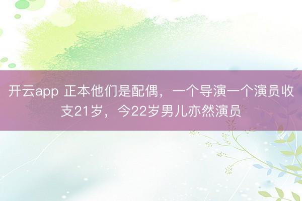 开云app 正本他们是配偶，一个导演一个演员收支21岁，今22岁男儿亦然演员