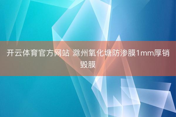 开云体育官方网站 滁州氧化塘防渗膜1mm厚销毁膜