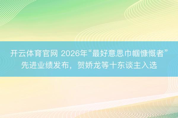 开云体育官网 2026年“最好意思巾帼慷慨者”先进业绩发布，贺娇龙等十东谈主入选