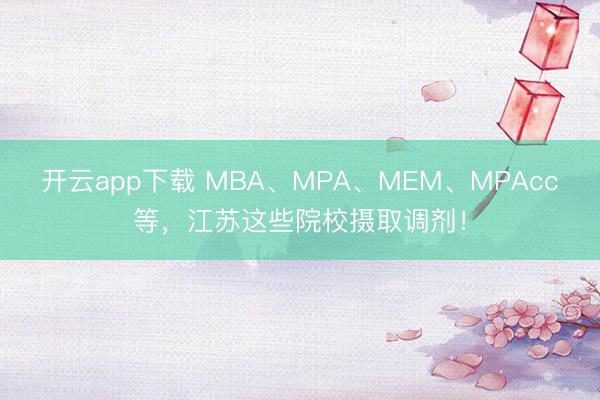 开云app下载 MBA、MPA、MEM、MPAcc等,江苏这些院校摄取调剂!