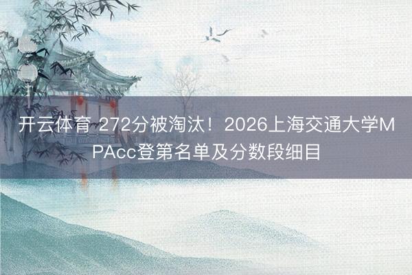 开云体育 272分被淘汰！2026上海交通大学MPAcc登第名单及分数段细目