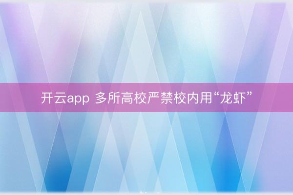 开云app 多所高校严禁校内用“龙虾”