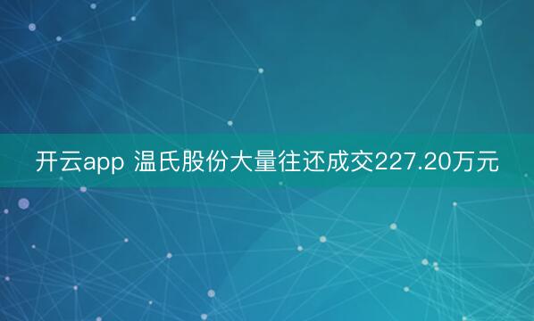 开云app 温氏股份大量往还成交227.20万元