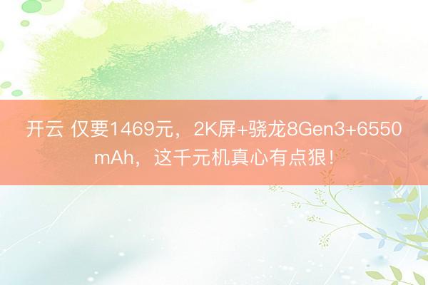 开云 仅要1469元,2K屏+骁龙8Gen3+6550mAh,这千元机真心有点狠!