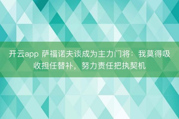 开云app 萨福诺夫谈成为主力门将:我莫得吸收担任替补,努力责任把执契机