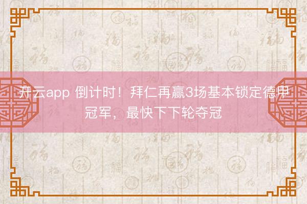 开云app 倒计时！拜仁再赢3场基本锁定德甲冠军，最快下下轮夺冠