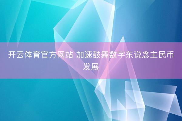 开云体育官方网站 加速鼓舞数字东说念主民币发展