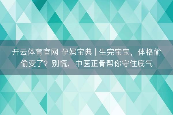 开云体育官网 孕妈宝典 | 生完宝宝,体格偷偷变了?别慌,中医正骨帮你守住底气